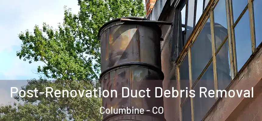  Post-Renovation Duct Debris Removal Columbine - CO